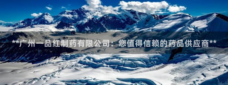九游会老哥俱乐部论坛版：**广州一品红制药有限公司：您值得信赖的药品供应商**