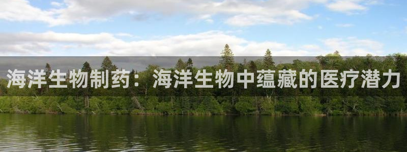 9游会老哥俱乐部：海洋生物制药：海洋生物中蕴藏的医疗潜力