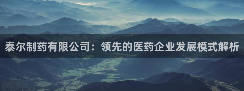 9游会老哥俱乐部：泰尔制药有限公司：领先的医药企业发展模式解析
