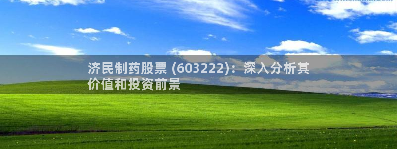九游会老哥俱乐部必备的交流社区：济民制药股票 (603222)：深入分析其
价值和投资前景