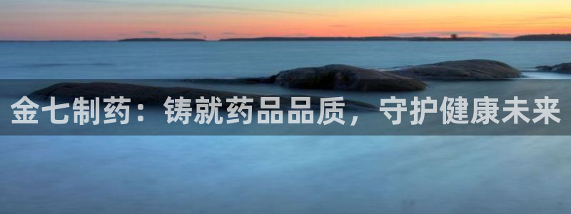 九游会老哥俱乐部官网首页论坛：金七制药：铸就药品品质，守护健康未来