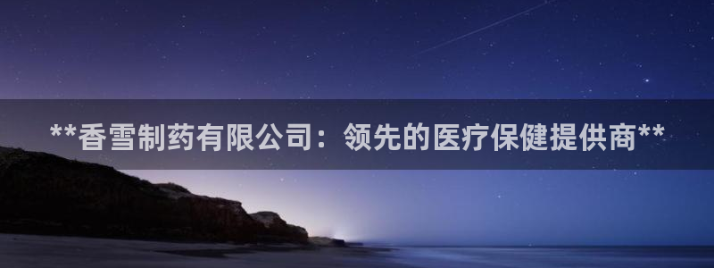 九游老哥俱乐部官网登录入口：**香雪制药有限公司：领先的医疗保健提供商**