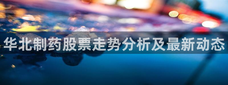 九游会老哥俱乐部交流社区：华北制药股票走势分析及最新动态