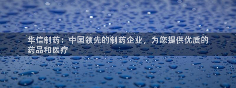 九游老哥俱乐部登录：华信制药：中国领先的制药企业，为您提供优质的
药品和医疗