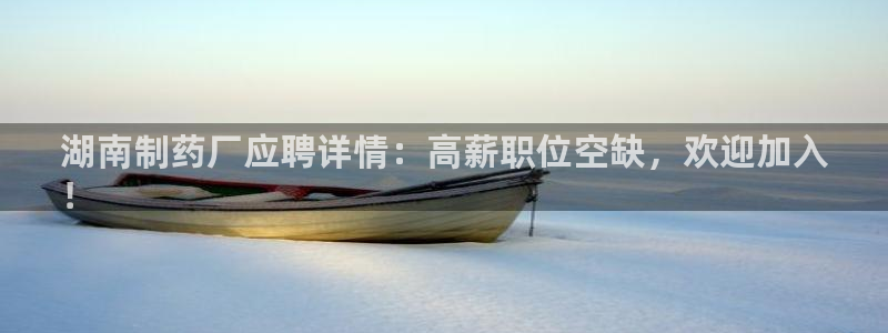 老哥俱乐部是干什么的啊：湖南制药厂应聘详情：高薪职位空缺，欢迎加入
！