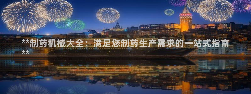 9游会老哥俱乐部：**制药机械大全：满足您制药生产需求的一站式指南
**