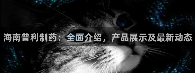 九游会老哥俱乐部论坛版：海南普利制药：全面介绍，产品展示及最新动态