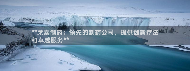ag九游会老哥：**莱泰制药：领先的制药公司，提供创新疗法
和卓越服务**