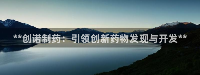 9游会老哥：**创诺制药：引领创新药物发现与开发**