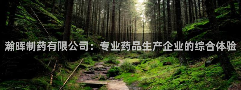 九游会老哥俱乐部必备的交流社区论坛：瀚晖制药有限公司：专业药品生产企业的综合体验