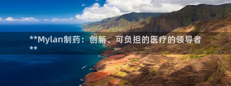 九游会老哥俱乐部官网首页：**Mylan制药：创新、可负担的医疗的领导者
**