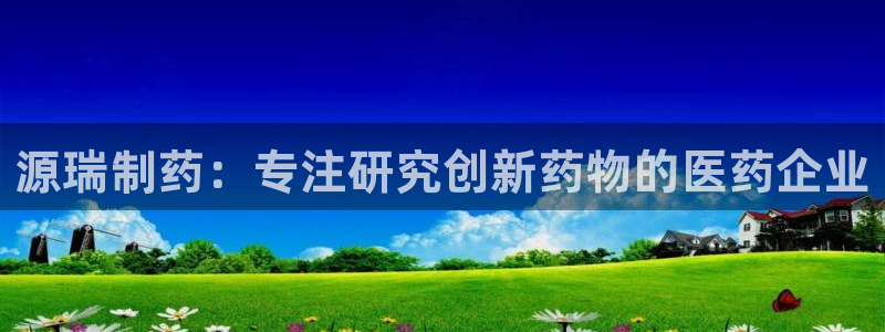 九游会老哥俱乐部官网：源瑞制药：专注研究创新药物的医药企业