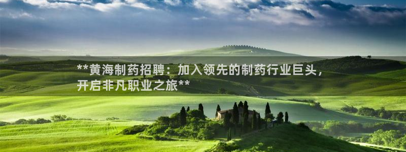 九游老哥俱乐部官网登录：**黄海制药招聘：加入领先的制药行业巨头，
开启非凡职业之旅**