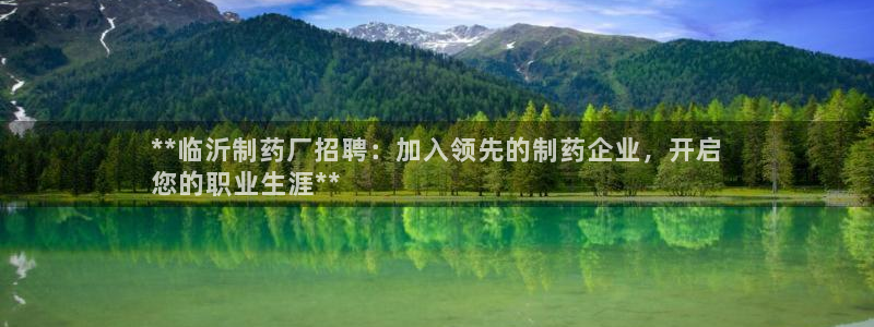 九游会老哥俱乐部必备的交流社区：**临沂制药厂招聘：加入领先的制药企业，开启
您的职业生涯**