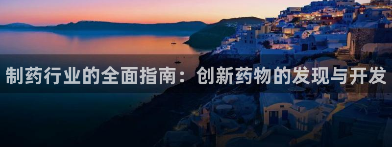 九游老哥俱乐部官网登录：制药行业的全面指南：创新药物的发现与开发