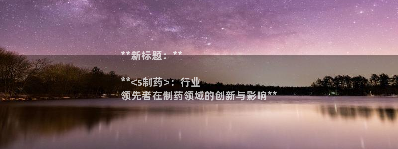 老哥吧九游会：**新标题：**

**<s制药>：行业
领先者在制药领域的创新与影响**