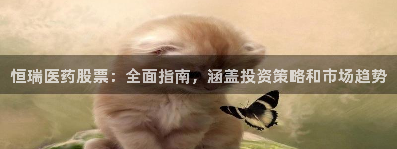 九游老哥俱乐部官网登录：恒瑞医药股票：全面指南，涵盖投资策略和市场趋势