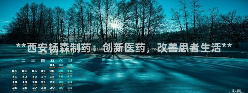 九游会老哥俱乐部必备的交流社区论坛：**西安杨森制药：创新医药，改善患者生活**