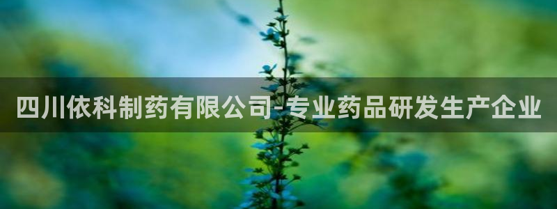 九游会老哥俱乐部官网首页论坛：四川依科制药有限公司-专业药品研发生产企业
