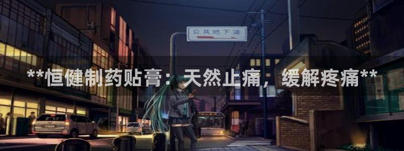 九游会老哥俱乐部官网首页：**恒健制药贴膏：天然止痛，缓解疼痛**