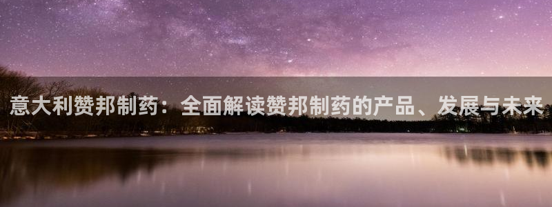 老哥俱乐部是干什么的：意大利赞邦制药：全面解读赞邦制药的产品、发展与未来