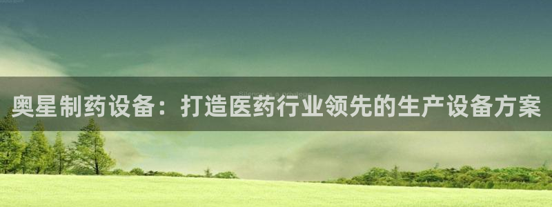 九游会老哥必备的交流社区：奥星制药设备：打造医药行业领先的生产设备方案