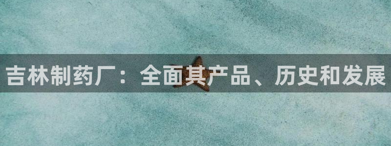 老哥吧九游会下架吗：吉林制药厂：全面其产品、历史和发展