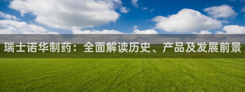 九游会老哥俱乐部社区论坛：瑞士诺华制药：全面解读历史、产品及发展前景