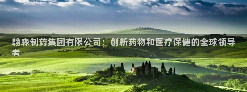 usdt九游会老哥俱乐部：翰森制药集团有限公司：创新药物和医疗保健的全球领导
者