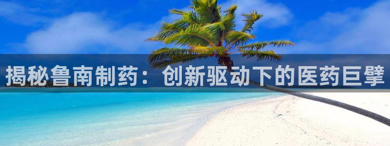 usdt九游会老哥俱乐部：揭秘鲁南制药：创新驱动下的医药巨擘